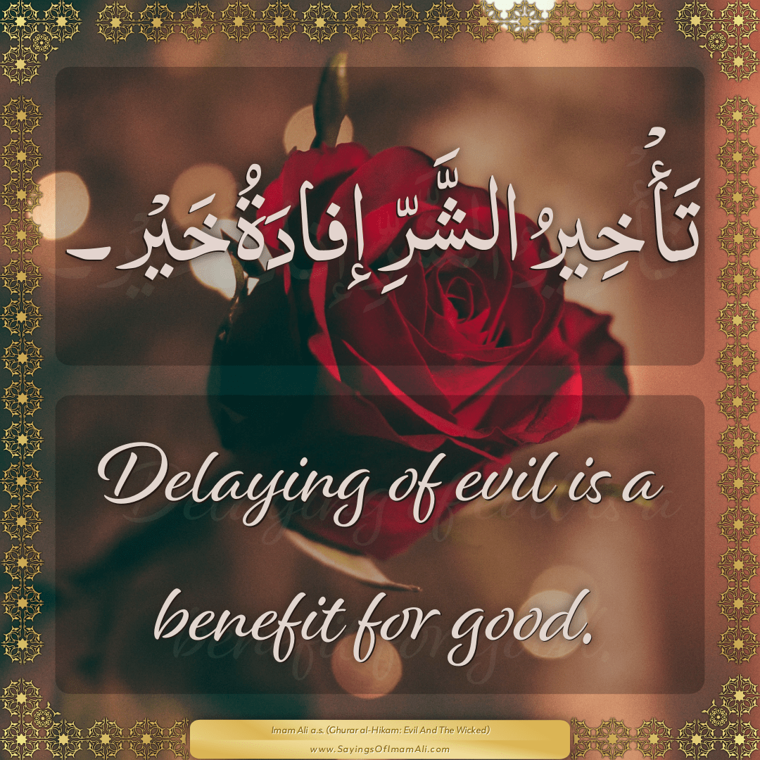 Delaying of evil is a benefit for good.